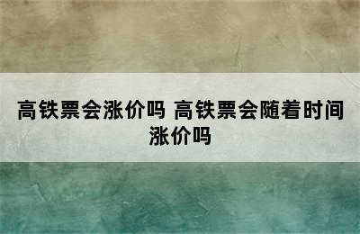 高铁票会涨价吗 高铁票会随着时间涨价吗